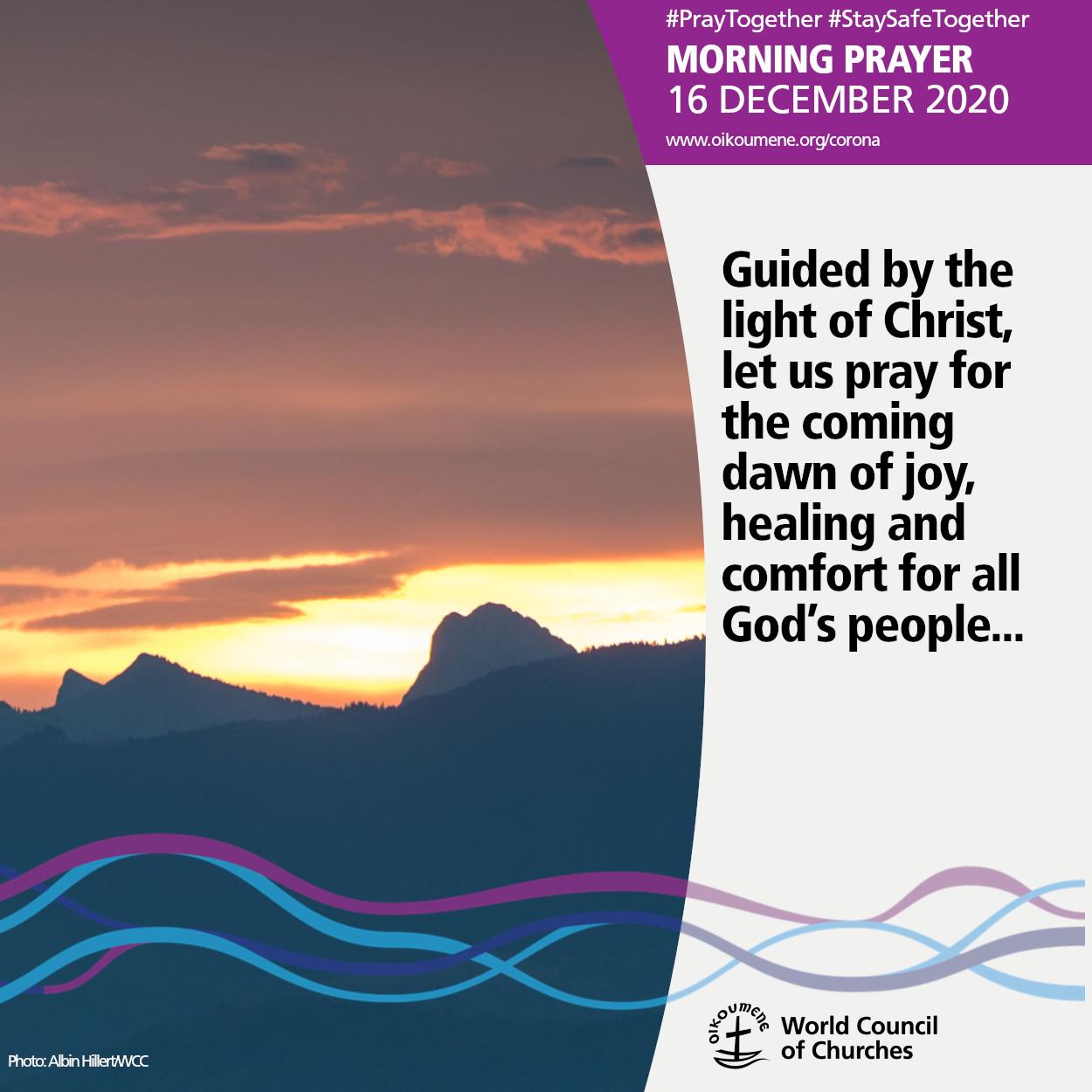 Guided by the light of Christ, let us pray for the coming dawn of joy, healing and comfort for all God’s people...